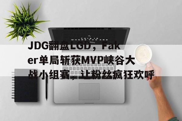 开云体育下载-JDG翻盘LGD，Faker单局斩获MVP峡谷大战小组赛，让粉丝疯狂欢呼的简单介绍